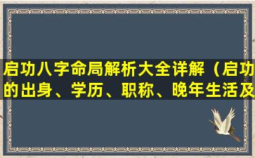 启功八字命局解析大全详解（启功的出身、学历、职称、晚年生活及身体状况）