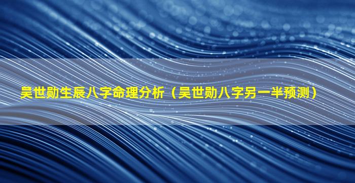 吴世勋生辰八字命理分析（吴世勋八字另一半预测）