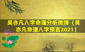 吴亦凡八字命理分析微博（吴亦凡命理八字预言2021）