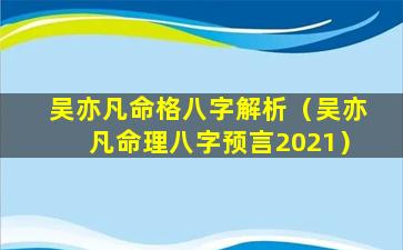 吴亦凡命格八字解析（吴亦凡命理八字预言2021）