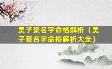 吴子豪名字命格解析（吴子豪名字命格解析大全）