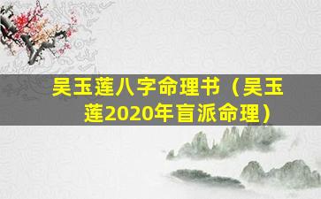 吴玉莲八字命理书（吴玉莲2020年盲派命理）