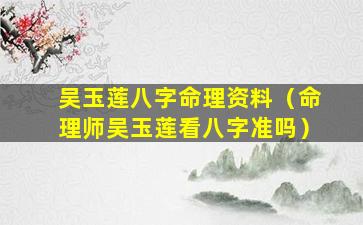 吴玉莲八字命理资料（命理师吴玉莲看八字准吗）