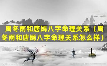 周冬雨和唐嫣八字命理关系（周冬雨和唐嫣八字命理关系怎么样）