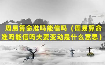 周易算命准吗能信吗（周易算命准吗能信吗夫妻变动是什么意思）