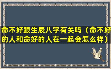 命不好跟生辰八字有关吗（命不好的人和命好的人在一起会怎么样）