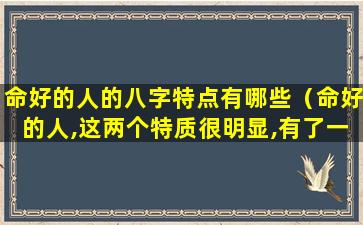 命好的人的八字特点有哪些（命好的人,这两个特质很明显,有了一个,都会有好运）