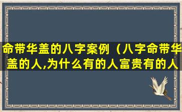 命带华盖的八字案例（八字命带华盖的人,为什么有的人富贵有的人落魄）