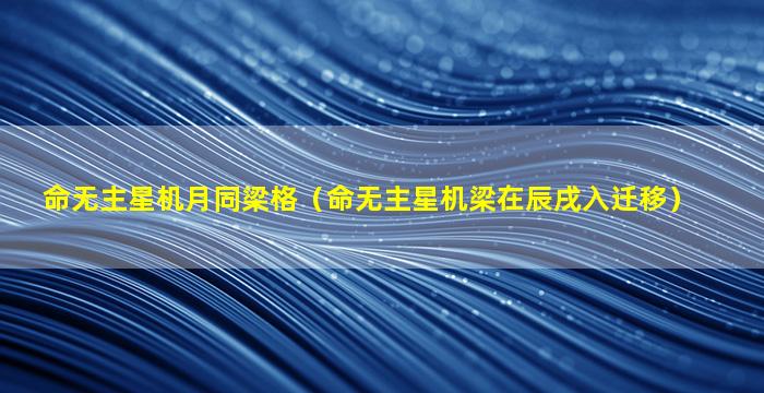 命无主星机月同梁格（命无主星机梁在辰戌入迁移）