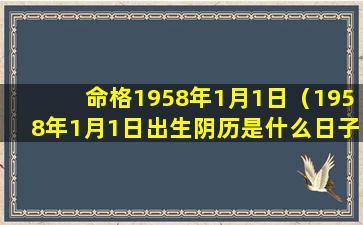 命格1958年1月1日（1958年1月1日出生阴历是什么日子）