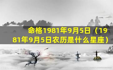 命格1981年9月5日（1981年9月5日农历是什么星座）