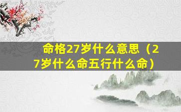 命格27岁什么意思（27岁什么命五行什么命）