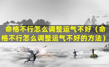 命格不行怎么调整运气不好（命格不行怎么调整运气不好的方法）