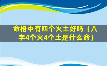 命格中有四个火土好吗（八字4个火4个土是什么命）