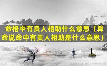 命格中有贵人相助什么意思（算命说命中有贵人相助是什么意思）