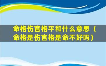 命格伤官格平和什么意思（命格是伤官格是命不好吗）