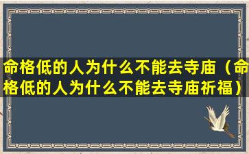 命格低的人为什么不能去寺庙（命格低的人为什么不能去寺庙祈福）