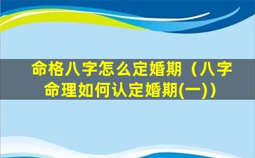 命格八字怎么定婚期（八字命理如何认定婚期(一)）