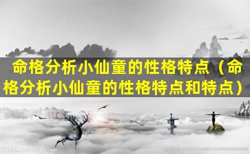 命格分析小仙童的性格特点（命格分析小仙童的性格特点和特点）