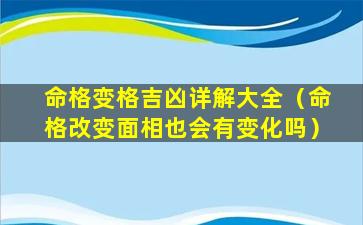 命格变格吉凶详解大全（命格改变面相也会有变化吗）