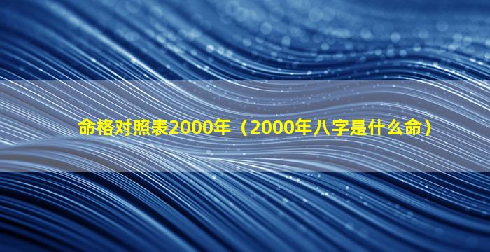 命格对照表2000年（2000年八字是什么命）