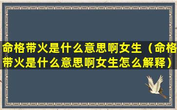 命格带火是什么意思啊女生（命格带火是什么意思啊女生怎么解释）