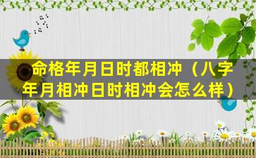 命格年月日时都相冲（八字年月相冲日时相冲会怎么样）