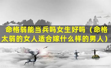 命格弱能当兵吗女生好吗（命格太弱的女人适合嫁什么样的男人）