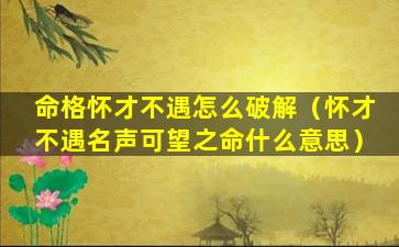 命格怀才不遇怎么破解（怀才不遇名声可望之命什么意思）