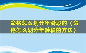 命格怎么划分年龄段的（命格怎么划分年龄段的方法）