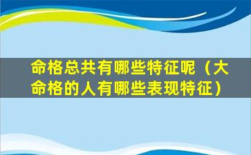 命格总共有哪些特征呢（大命格的人有哪些表现特征）