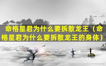 命格星君为什么要拆散龙王（命格星君为什么要拆散龙王的身体）