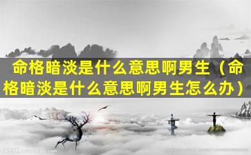 命格暗淡是什么意思啊男生（命格暗淡是什么意思啊男生怎么办）