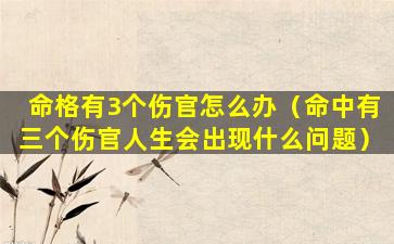 命格有3个伤官怎么办（命中有三个伤官人生会出现什么问题）