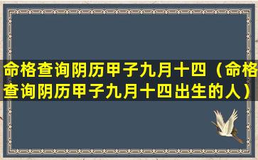 命格查询阴历甲子九月十四（命格查询阴历甲子九月十四出生的人）