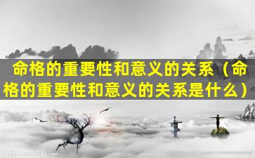 命格的重要性和意义的关系（命格的重要性和意义的关系是什么）