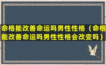 命格能改善命运吗男性性格（命格能改善命运吗男性性格会改变吗）