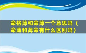 命格薄和命薄一个意思吗（命薄和薄命有什么区别吗）