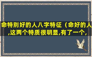 命特别好的人八字特征（命好的人,这两个特质很明显,有了一个,都会有好运）