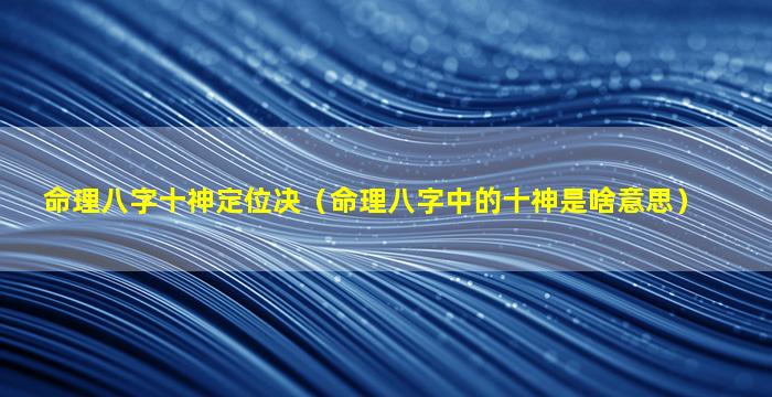 命理八字十神定位决（命理八字中的十神是啥意思）