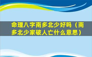 命理八字南多北少好吗（南多北少家破人亡什么意思）