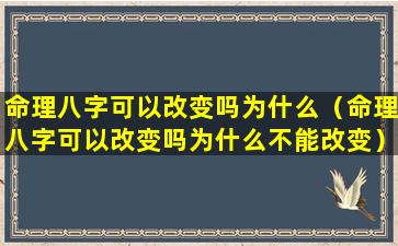 命理八字可以改变吗为什么（命理八字可以改变吗为什么不能改变）