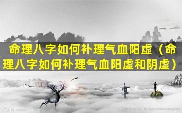 命理八字如何补理气血阳虚（命理八字如何补理气血阳虚和阴虚）