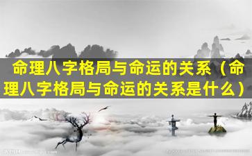 命理八字格局与命运的关系（命理八字格局与命运的关系是什么）