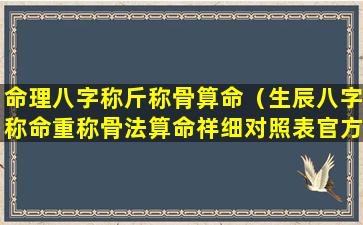 命理八字称斤称骨算命（生辰八字称命重称骨法算命祥细对照表官方免费版）