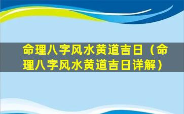 命理八字风水黄道吉日（命理八字风水黄道吉日详解）