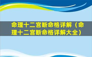 命理十二宫断命格详解（命理十二宫断命格详解大全）