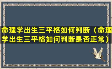 命理学出生三平格如何判断（命理学出生三平格如何判断是否正常）