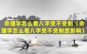 命理学怎么看八字受不受制（命理学怎么看八字受不受制度影响）