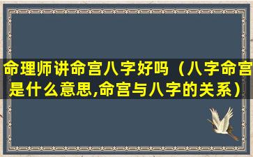 命理师讲命宫八字好吗（八字命宫是什么意思,命宫与八字的关系）